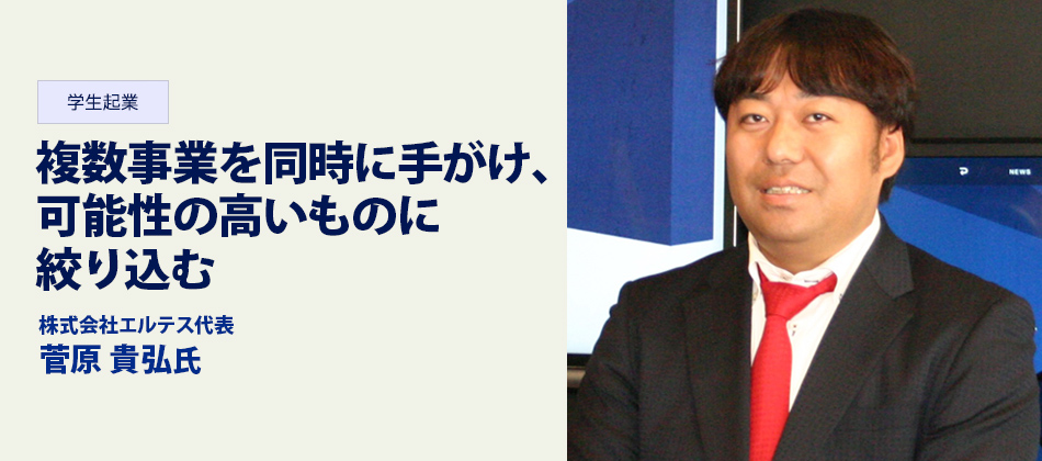 複数事業を同時に手がけ、可能性の高いものに絞り込む 株式会社エルテス代表 菅原貴弘氏