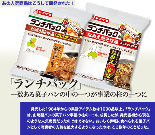 「あの人気商品はこうして開発された」 「ランチパック」—数ある菓子パンの中の一つが事業の柱の一つに 発売した1984年からの累計アイテム数は1000品以上。「ランチパック」は、山崎製パンの菓子パン事業の柱の一つに成長したが、発売当初から現在のような人気商品だったのではではない。おいしく手軽に食べられる菓子パンとして消費者の支持を拡大するようになったのは、ここ数年のことだった。