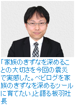 「家族のきずなを深めることの大切さを今回の震災で実感した。ベビログを家族のきずなを深めるツールに育てたい」と語る板羽社長