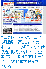 コムガレージのホームページ「販促企画.com」では、ホームページを作っただけで活用していない中小企業に対し、戦略的なホームページの作成の提案をしている。