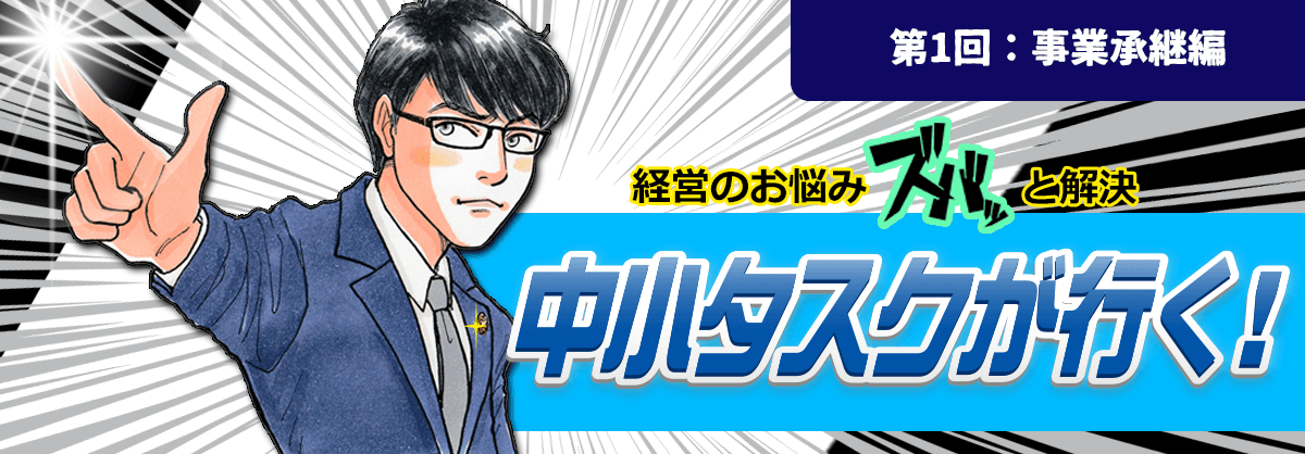 第1回：事業承継編 経営のお悩みスバッと解決 中小タスクが行く！