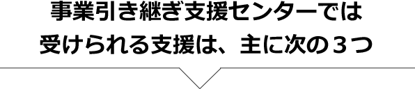 事業引き継ぎ支援センターでは受けられる支援は、主に次の3つ