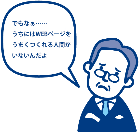 でもなぁ・・・うちにはWEBページをうまくつくれる人間がいないんだよ