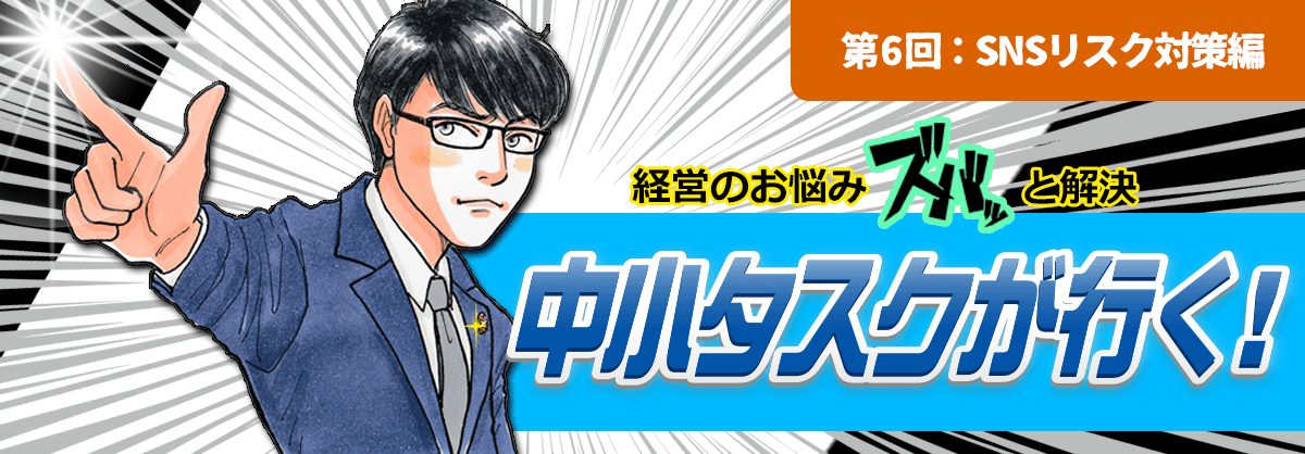 第6回：SNSリスク対策編 経営のお悩みスバッと解決 中小タスクが行く！