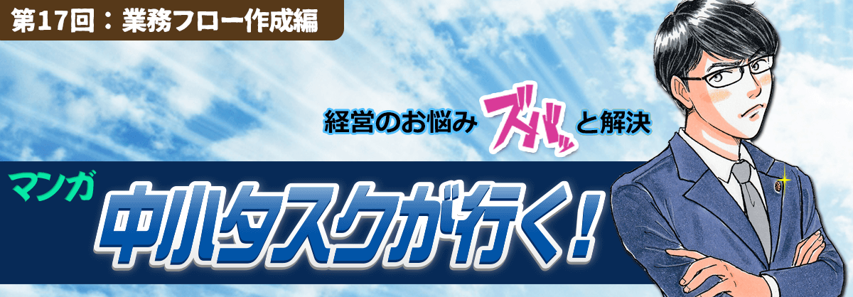 第17回：業務フロー作成編 経営のお悩みスバッと解決 中小タスクが行く！